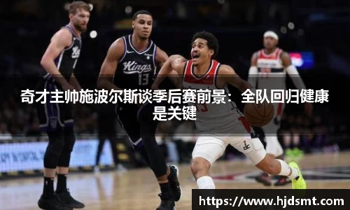 奇才主帅施波尔斯谈季后赛前景：全队回归健康是关键